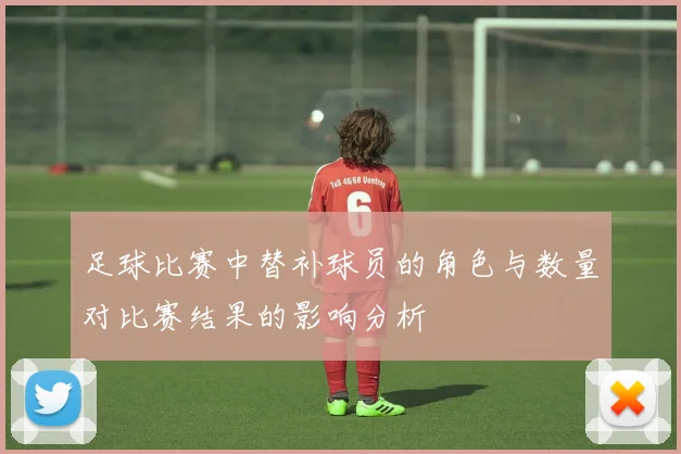 足球比赛中替补球员的角色与数量对比赛结果的影响分析