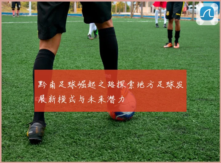 黔南足球崛起之路探索地方足球发展新模式与未来潜力