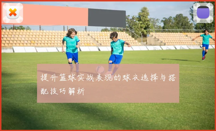 提升篮球实战表现的球衣选择与搭配技巧解析