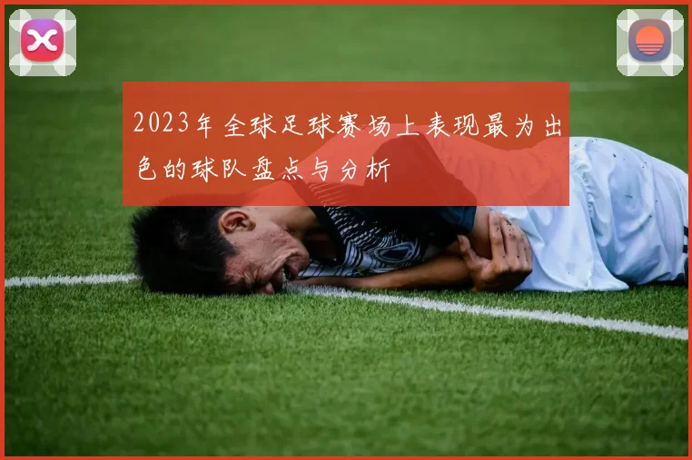2023年全球足球赛场上表现最为出色的球队盘点与分析
