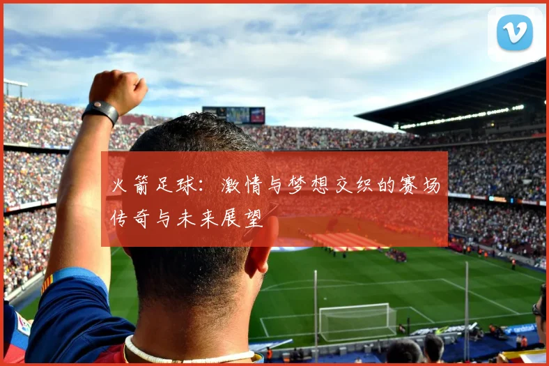 火箭足球：激情与梦想交织的赛场传奇与未来展望