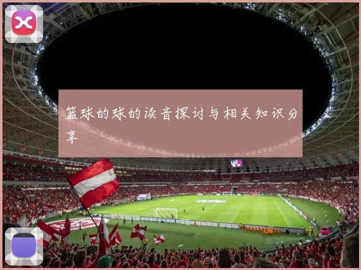 篮球的球的读音探讨与相关知识分享