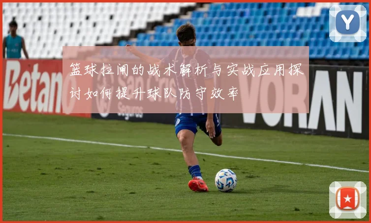 篮球拉闸的战术解析与实战应用探讨如何提升球队防守效率