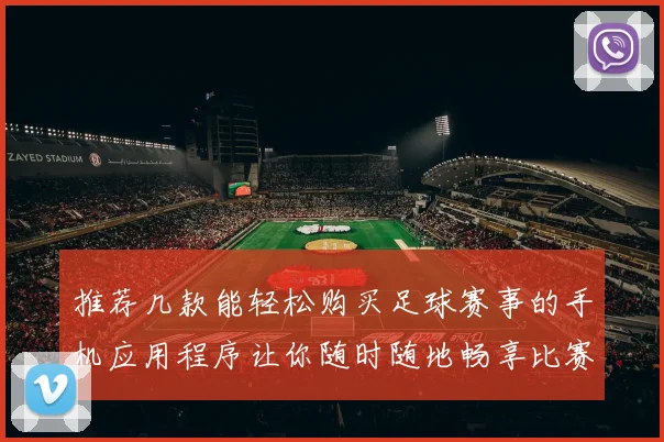 推荐几款能轻松购买足球赛事的手机应用程序让你随时随地畅享比赛乐趣