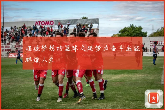 追逐梦想的篮球之路努力奋斗成就辉煌人生